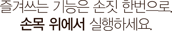 즐겨쓰는 기능은 손짓 한번으로. 손목 위에서 실행하세요.